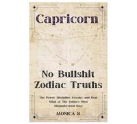 NO BULLSHIT ZODIAC TRUTHS: CAPRICORN: The Power, Discipline, Loyalty & Real Mind of the Zodiac’s Most Misunderstood Boss