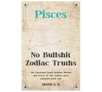 NO BULLSHIT ZODIAC TRUTHS: PISCES: The Emotional Depth, Intuition, Illusion & Power of the Zodiac’s Most Misunderstood Soul