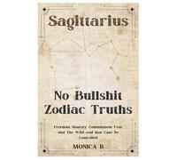 NO BULLSHIT ZODIAC TRUTHS: SAGITTARIUS: Freedom, Honesty, Commitment Fear & The Wild Soul That Can’t Be Controlled
