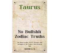 NO BULLSHIT ZODIAC TRUTHS: TAURUS: The Real Loyalty, Power, Pleasure and Strength of the Zodiac’s Most Desired Sign