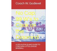 No Cap: 99 W's to Cook on the Diamond: A GEN-ALPHA SLANG GUIDE TO COACHING LITTLE LEAGUE BASEBALL