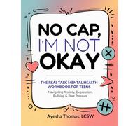 No CAP, I’m Not Okay: THE REAL TALK MENTAL HEALTH WORKBOOK FOR TEENS Navigating Anxiety, Depression, Bullying & Peer Pressure