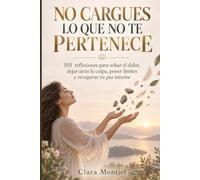 NO CARGUES LO QUE NO TE PERTENECE: 101 reflexiones para soltar el dolor, dejar atrás la culpa, poner límites y recuperar tu paz interior