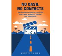 No Cash, No Contacts: The Filmmaker's Guide to Launching Your Career, Building a Business, and Getting Paid