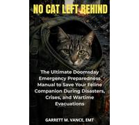 NO CAT LEFT BEHIND: The Ultimate Doomsday Emergency Preparedness Manual to Save Your Feline Companion During Disasters, Crises, and Wartime Evacuations