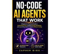 No-Code AI Agents That Work: A Beginner’s Practical Guide to Automating Tasks, Building Simple Workflows, and Launching Useful AI Agents Without Coding