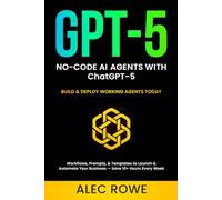 No-Code AI Agents with ChatGPT-5: Build & Deploy Working Agents Today - Workflows, Prompts, & Templates to Launch & Automate Your Business - Save 10+ Hours Every Week (GPT-5) (ChatGPT-5 Mastery)