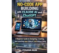 NO-CODE APP BUILDING WITH CLAUDE AI AND CHATGPT: A Beginner's Guide To Designing, Creating, And Launching Apps Using AI Tools Without Coding