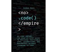 No-Code Empire: The Step-by-Step Guide to Building Profitable Apps, Automations, and Businesses Without Learning to Code