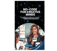 No-Code for Creative Minds: Craft Digital Experiences Tools for Designers and Innovators