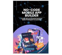 No-Code Mobile App Builder: Create iOS and Android Solutions Quick Prototypes to Launches