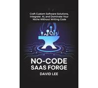 No-Code SaaS Forge: Craft Custom Software Solutions, Integrate AI, and Dominate Your Niche Without Writing Code