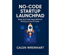 No-Code Startup Launchpad: Build and Scale Apps Without Writing a Line of Code (Bussiness Collections)