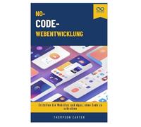 No-Code-Webentwicklung: Erstellen Sie Websites und Apps, ohne Code zu schreiben