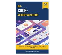 No-Code-Webentwicklung: Erstellen Sie Websites und Apps, ohne Code zu schreiben