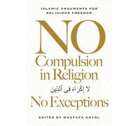 No Compulsion in Religion -- No Exceptions: Islamic Arguments for Religious Freedom