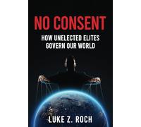 No Consent: How Unelected Elites Govern Our World