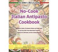 NO-COOK ITALIAN ANTIPASTO COOKBOOK: Host Like an Italian: 70 Authentic Platters and Finger Foods for Any Party, With 3-Day Make-Ahead Timelines, ... Cooking Required (The Italian Table Series)