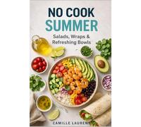 No Cook Summer Cookbook: 60 Fresh Salads, Wraps & Refreshing Bowls for Quick, Easy, Flavor-Packed Meals: Simple no-cook recipes for hot days, light ... summer eating without turning on the stove