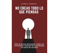 NO CREAS TODO LO QUE PIENSAS: Deja de pensar demasiado, acaba con la ansiedad y libérate del autosabotaje sin fuerza de voluntad