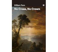 No Cross, No Crown: Discourse, Shewing The Nature And Discipline Of The Holy Cross Of Christ