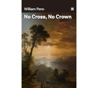 No Cross, No Crown: Discourse, Shewing The Nature And Discipline Of The Holy Cross Of Christ