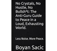 No Crystals, No Hustle, No Bullsh*t: The Anti-Guru Guide to Peace in a Loud, Exhausting World.: Less Noise. More Peace.