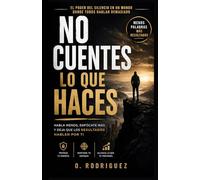 No Cuentes lo que Haces: Habla menos, enfócate más y deja que los resultados hablen por ti (Disciplina, Dinero y Enfoque)