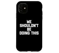 No deberíamos Estar Haciendo Esto - Novedad sarcástica Divertida Carcasa para iPhone 11