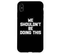 No deberíamos Estar Haciendo Esto - Novedad sarcástica Divertida Carcasa para iPhone XS MAX