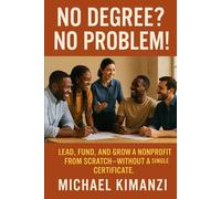 No Degree? No Problem!: Lead, Fund, and Grow a Nonprofit from Scratch-Without a Single Certificate