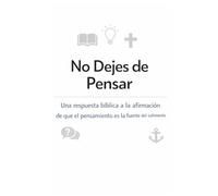 No Dejes de Pensar: Una respuesta bíblica a la afirmación de que el pensamiento es la fuente del sufrimiento
