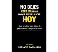 No dejes para mañana lo que puedas hacer hoy: Guía práctica para dejar de procrastinar y empezar a actuar (Deja de posponer)
