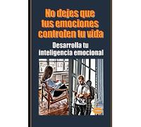 No dejes que tus emociones controlen tu vida Desarrolla tu inteligencia emocional (Desarrollo Personal)