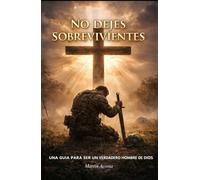 No Dejes Sobrevivientes: Una Guia Para Ser Un Verdadero Hombre De Dios