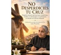 NO DESPERDICIES TU CRUZ: Pequeño manual espiritual para transformar el dolor, la enfermedad y el sufrimiento en ofrenda en la Divina Voluntad (Colección Fiat Divino)