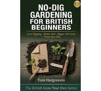 No-Dig Gardening for British Beginners: The Simple, Step-by-Step Guide to Less Digging, Better Soil and Bigger Harvests In Any UK Garden, From Day One (The British Grow Your Own Series)