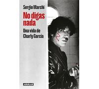 No digas nada. Una vida de Charly García / Say Nothing. Charly García's Life