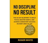 No Discipline, No Result: The 30-Day Blueprint to Build Focus, Master Habits, and Achieve Consistent Success In Every Area of Life