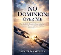 No Dominion Over Me: What the Bible Teaches About Iniquity, Generational Curses, and True Spiritual Freedom