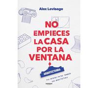 No empieces la casa por la ventana: Lecciones y fundamentos de ARQUITECTURRA (No ficción)