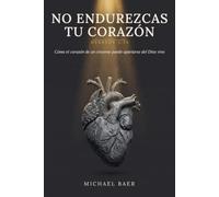 No Endurezcas Tu Corazón: Cómo el corazón de un creyente puede apartarse del Dios vivo-y cómo asegurarte de que el tuyo nunca lo haga