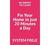 No Energy to Clean? Fix Your Home in 20 Minutes a Day: System Frele