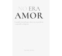 NO ERA AMOR: Cuando entendí que amar no es perderse y aprendí a elegirme