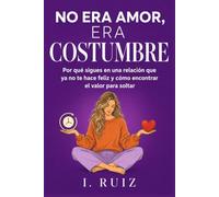 NO ERA AMOR, ERA COSTUMBRE: Por qué sigues en una relación que ya no te hace feliz y cómo encontrar el valor para soltar
