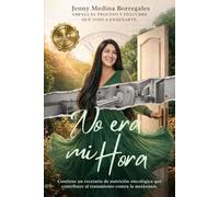 NO ERA MI HORA: Abraza El Proceso Y Descubre Qué Vino A Enseñarte. Contiene un recetario de nutrición oncológica que contribuye al tratamiento contra la metástasis.