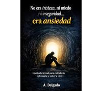 No era tristeza, ni miedo ni inseguridad... era ansiedad.: Una historia real para entender la ansiedad, enfrentarla y volver a vivir.
