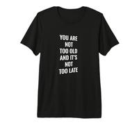 No Eres Demasiado Viejo y no es Demasiado Tarde Camiseta Premium