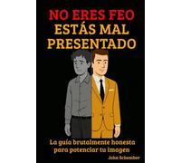 No Eres Feo, Estás Mal Presentado: La guía brutalmente honesta para potenciar tu imagen
