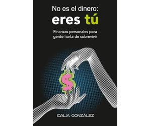 No es el dinero: eres tú: Finanzas personales para gente harta de sobrevivir